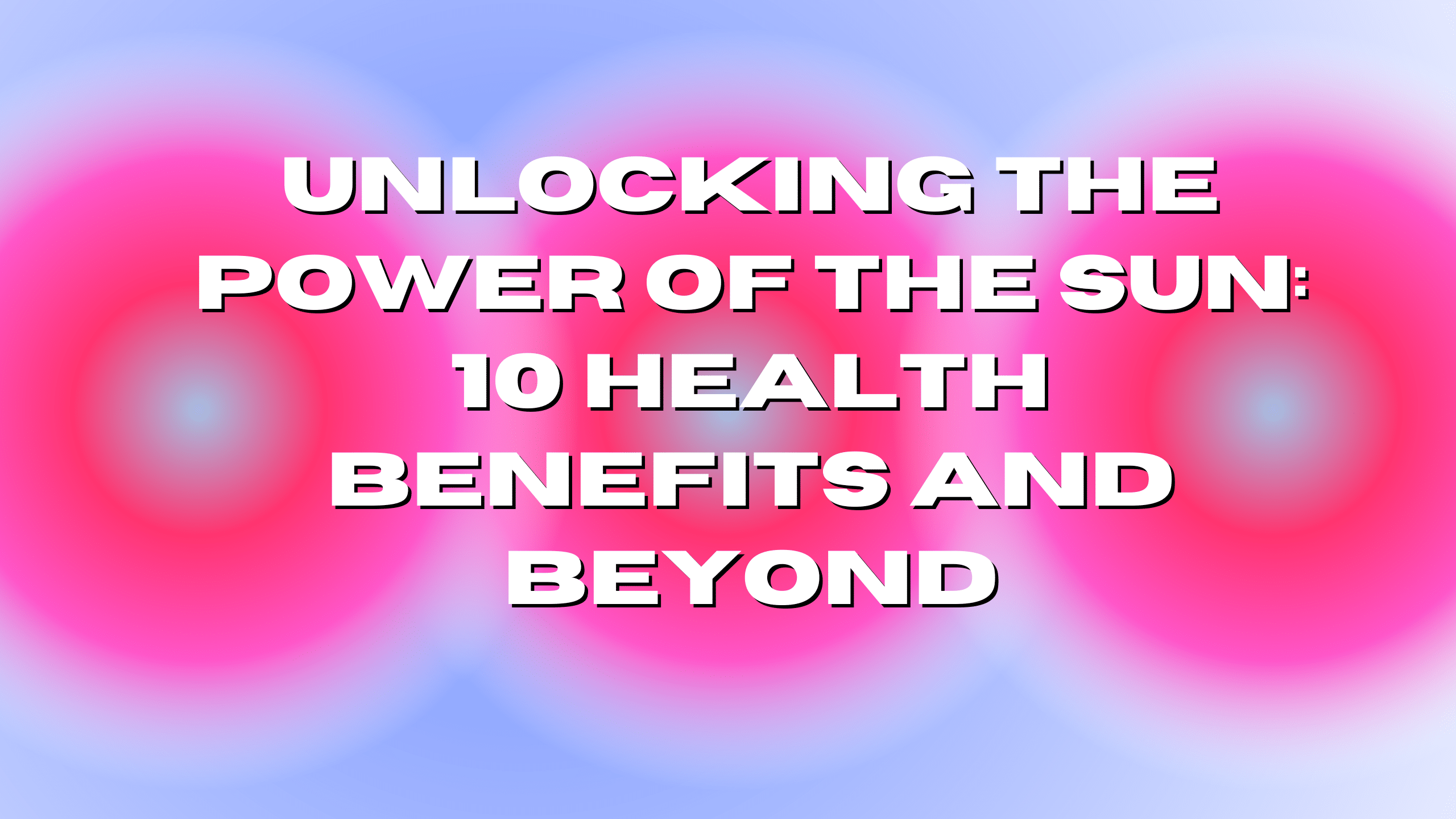 10 Health Benefits and Beyond from the Power of the Sun